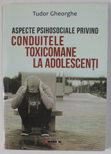 ASPECTE PSIHOSOCIALE PRIVIND CONDUITELE TOXICOMANE LA ADOLESCENTI de TUDOR GHEORGHE , 2018 , DEDICATIE *