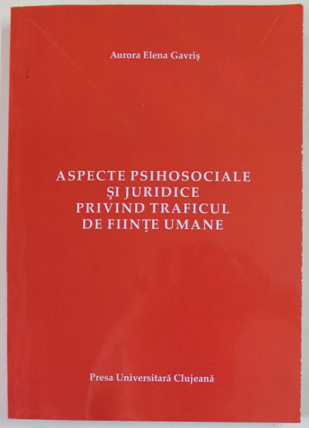 ASPECTE PSIHOSOCIALE SI JURIDICE PRIVIND TRAFICUL DE FIINTE UMANE de AURORA  ELENA GAVRIS , 2013