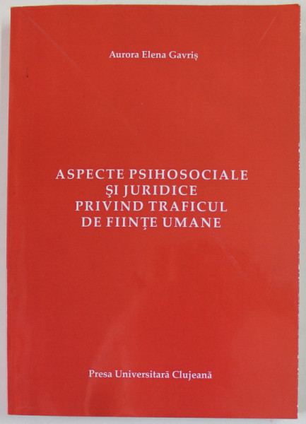 ASPECTE PSIHOSOCIALE SI JURIDICE PRIVIND TRAFICUL DE FIINTE UMANE de AURORA  ELENA GAVRIS , 2013