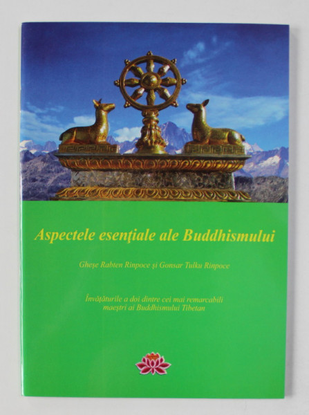 ASPECTELE ESENTIALE ALE BUDDHISMULUI , INVATATURILE A DOI DINTRE CEI MAI REMARCABILI MAESTRI SI BUDDHISMULUI TIBETAN de GHESE RABTEN RINPOCE si GONSAR TULKU RINPOCE