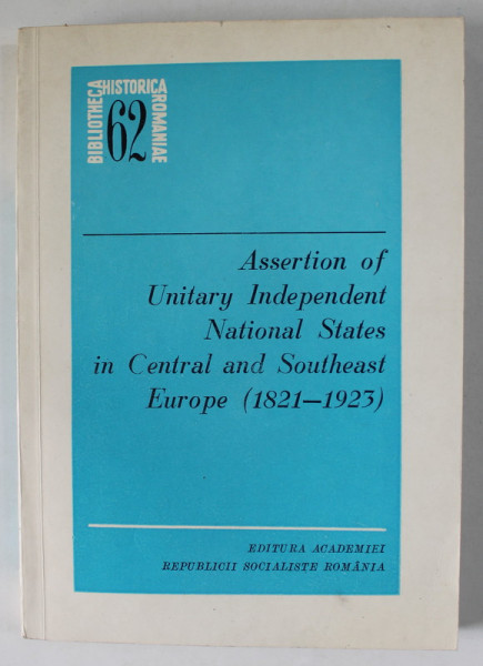 ASSERTION OF UNITARY INDEPENDENT NATIONAL STATES IN CENTRAL AND SOUTHEAST EUROPE ( 1821 -1923 ) , edited by VIORICA MOISUC and ION CALAFETEANU , 1980