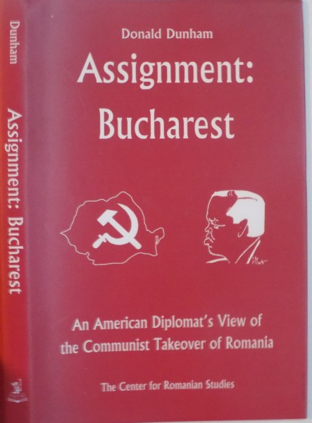 ASSIGNMENT : BUCHAREST by DONALD DUNHAM , AN AMERICAN DIPLOMAT ' S VIEW OD THE COMMUNIST TAKEOVER OF ROMANIA , 2000