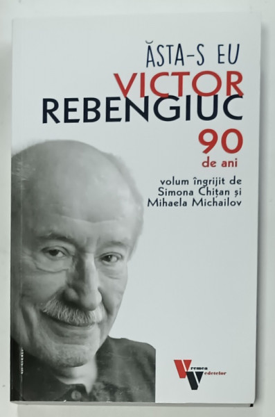 ASTA - S EU , VICTOR REBENGIUC , 90 DE ANI , volum ingrijit de SIMONA CHITAN si MIHAELA MICHAILOV , 2023