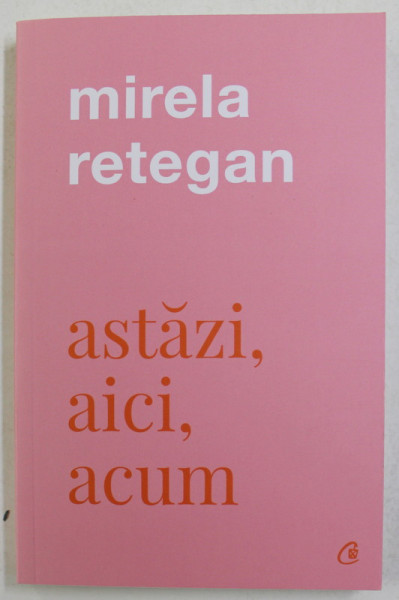 ASTAZI , AICI , ACUM de MIRELA RETEGAN , 2021