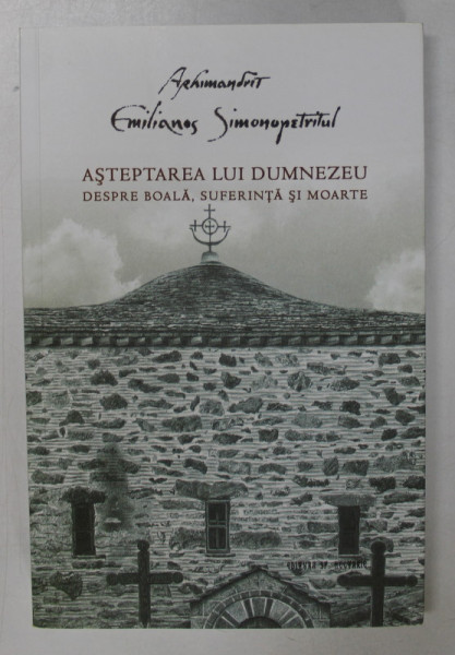 ASTEPTAREA LUI DUMNEZEU - DESPRE BOALA , SUFERINTA SI MOARTE de ARHIMANDRIT EMILIANOS SIMONOPETRITUL , 2019