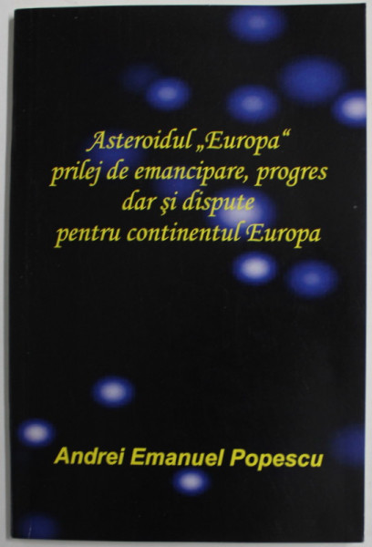 ASTEROIDUL ''EUROPA '' PRILEJ DE EMANCIPARE , PROGRES DAR SI DISPUTE PENTRU CONTINENTUL EUROPA de ANDREI EMANUEL POPESCU , 2022