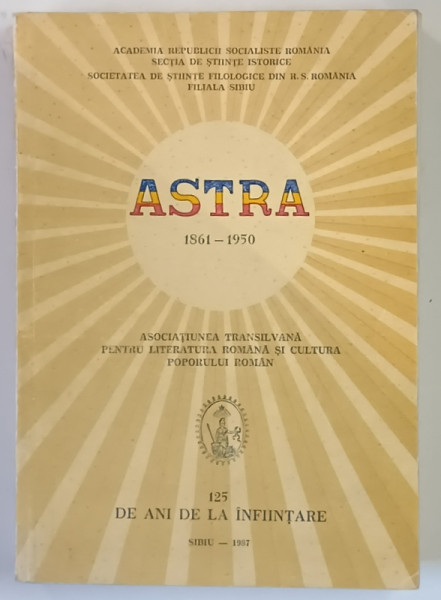 ASTRA , 1861 - 1950 , ASOCIATIUNEA TRANSILVANA PENTRU LITERATURA ROMANA SI CULTURA POPORULUI ROMAN , sub redactia VICTOR V. GRECU , 1987
