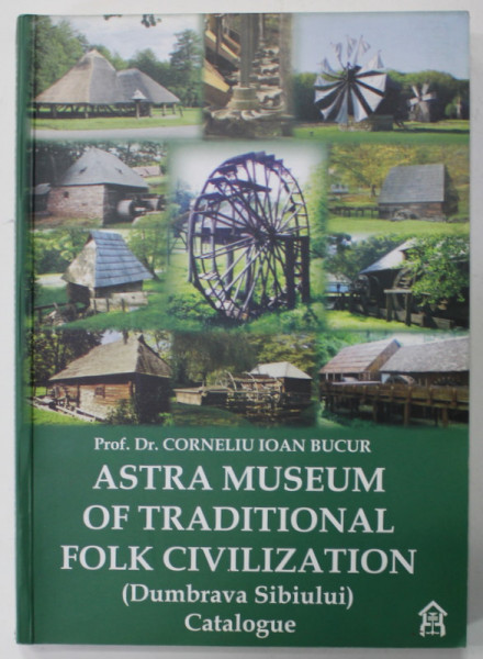 ASTRA MUSEUM OF TRADITIONAL FOLK CIVILISATION ( DUMBRAVA SIBIULUI ) , CATALOGUE by CORNELIU IOAN BUCUR , 2008