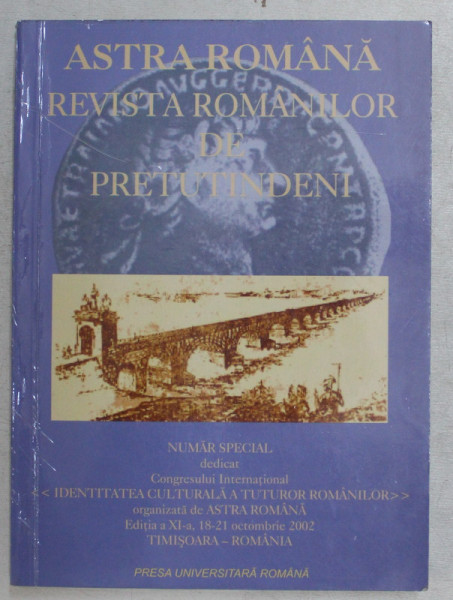 ASTRA ROMANA , REVISTA ROMANILOR DE PRETUTINDENI , NUMAR SPECIAL , EDITIA A XI - A , 18 - 21 OCTOMBRIE 2002 , 2002