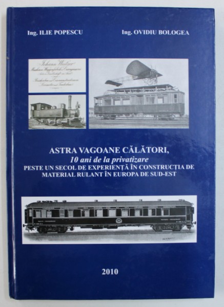 ASTRA VAGOANE CALATORI , 10 DE ANI DE LA PRIVATIZARE de ILIE POPESCU si OVIDIU BOLOGEA , 2010