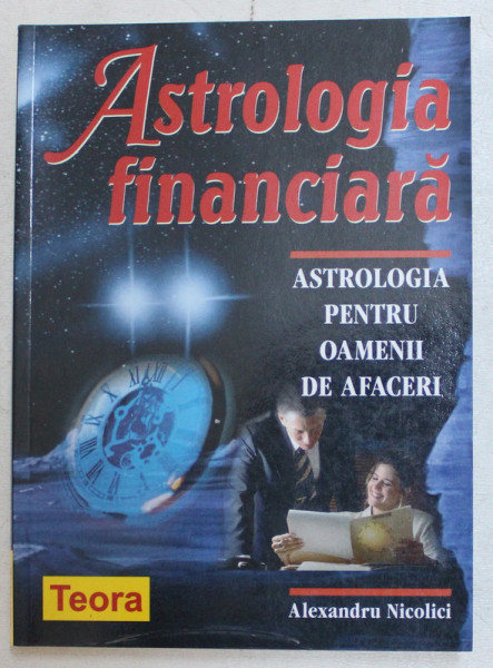 ASTROLOGIA FINANCIARA , ASTROLOGIA PENTRU OAMENII DE AFACERI de ALEXANDRU NICOLICI , 2004