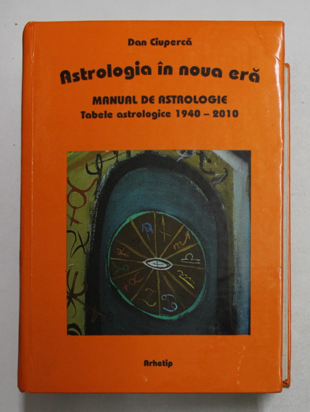 ASTROLOGIA IN NOUA ERA - MANUAL DE ASTROLOGIE de DAN CIUPERCA , MANUAL DE ASTROLOGIE , TABELE ASTROLOGICE 1940 - 2010 ,  APARUTA 1996