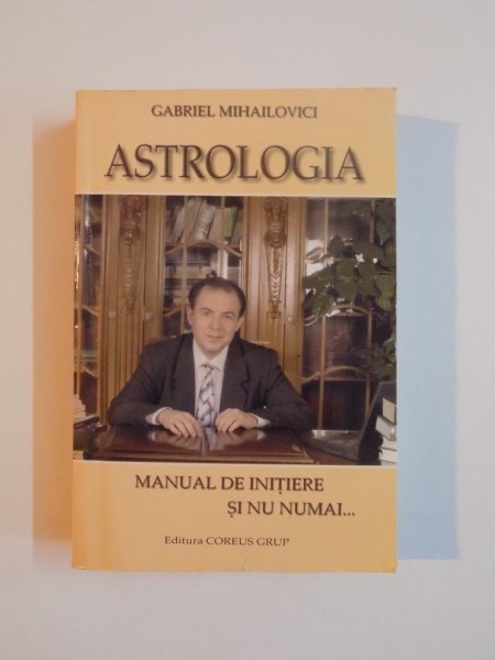 ASTROLOGIA , MANUAL DE INITIERE SI NU NUMAI... , ED. a - III - a REVIZUITA SI ADAUGITA de GABRIEL MIHAILOVICI , 2003