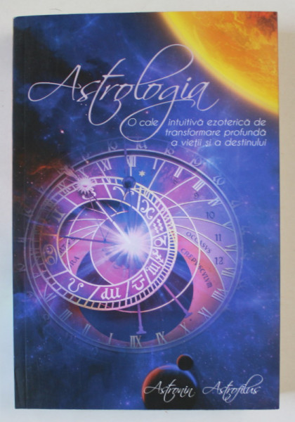 ASTROLOGIA - O CALE INTUITIVA EZOTERICA DE TRANSFORMARE PROFUNDA A VIETII SI A DESTINULUI de ASTRONIN  ASTROFILUS , 2028