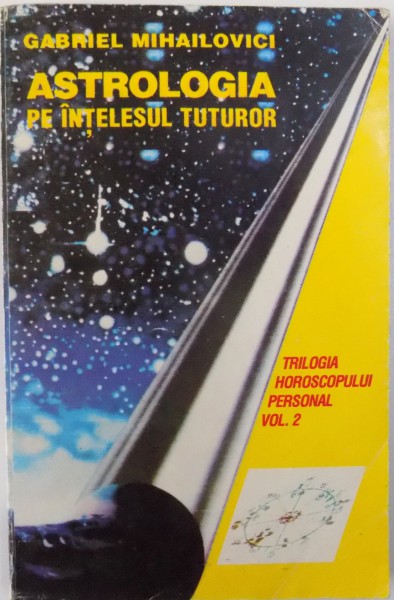 ASTROLOGIA PE INTELESUL TUTUROR , TRILOGIA HOROSCOPULUI PERSONAL de GABRIEL MIHAILOVICI , 1995