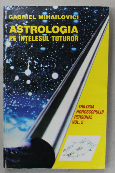 ASTROLOGIA PE INTELESUL TUTUROR de GABRIEL MIHAILOVICI , TRILOGIA HOROSCOPULUI PERSONAL , VOLUMUL 2, 1996, DEDICATIE *