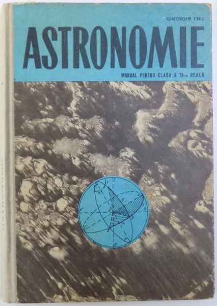 ASTRONOMIE  - MANUAL PENTRU CLASA A XI - A REALA de GHEORGHE CHIS , 1966