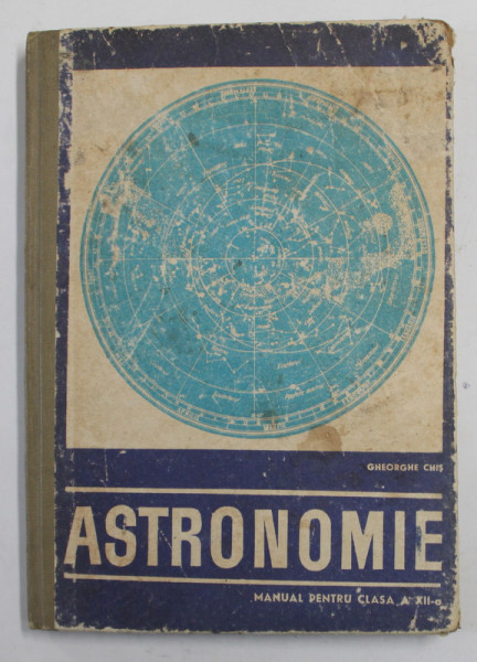 ASTRONOMIE , MANUAL PENTRU CLASA A XII -A de GHEORGHE CHIS , 1968, COPERTA CU MICI DEFECTE SI URME DE UZURA