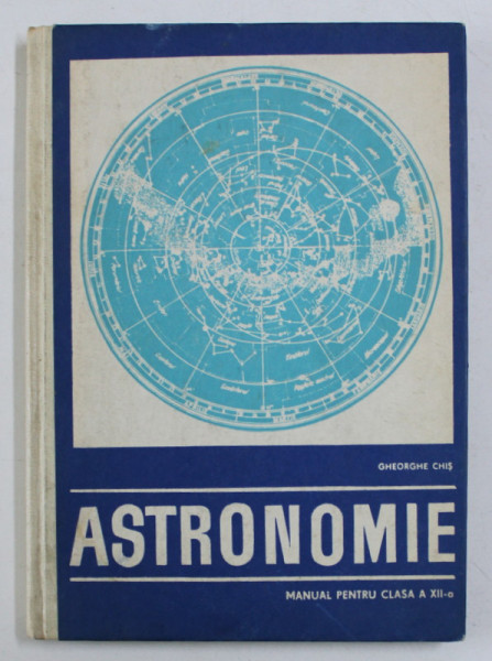 ASTRONOMIE - MANUAL PENTRU CLASA a - XII - a de GHEORGHE CHIS , 1971 , PREZINTA SUBLINIERI