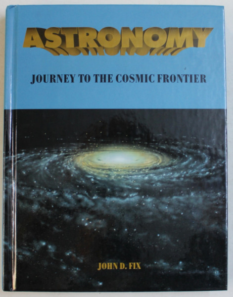 ASTRONOMY  - JOURNEY TO THE COSMIC FRONTIER by JOHN D . FIX , 1995 , CONTINE OCHELARI 3 D SI O HARTA STELARA *