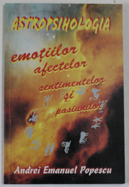 ASTROPSIHOLOGIA EMOTIILOR , AFECTELOR , SENTIMENTELOR SI PASIUNILOR de ANDREI EMANUEL POPESCU , 2007