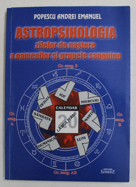 ASTROPSIHOLOGIA ZILEOR DE NASTERE , A OAMENLIOR SI GRUPELE SANGUINE de POPESCU ANDREI EMANUEL , 2005