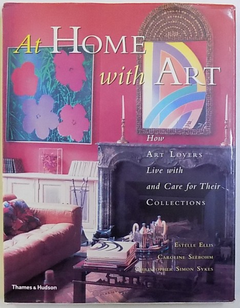 AT HOME WITH ART  - HOW ART LOVERS  LIVE WITH AND CARE FOR THEIR COLLECTIONS  by ESTELLE ELLIS ...CHRISTOPHER SIMON SYKES , 1999