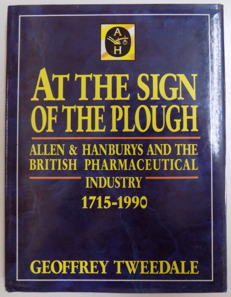 AT THE SIGN OF THE PLOUGH  - ALLEN & HANSBURY AND THE BRITISH PHARMACEUTICAL INDUSTRY 1715 - 1990 by GEOFFREY TWEEDALE , 1990