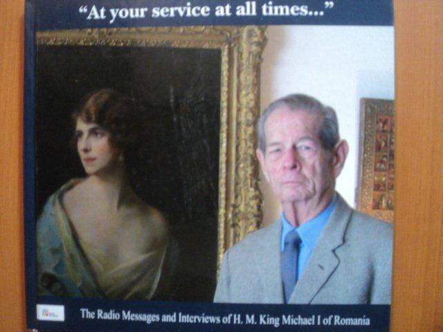 AT YOUR SERVICE AT ALL TIMES , THE RADIO MESSAGES AND INTERVIEWS OF H. M. KING MICHAEL I  OF ROMANIA ( 1989 - 2011 ) , 2013