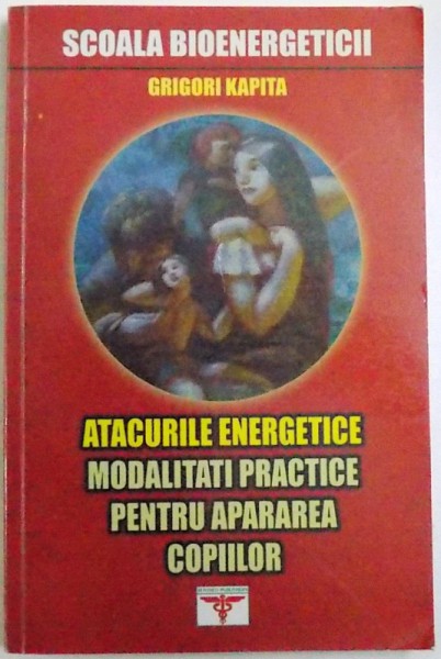 ATACURILE ENERGETICE  - MODALITATI PRACTICE PENTRU APARAREA COPIILOR de GRIGORI KAPITA , 2006