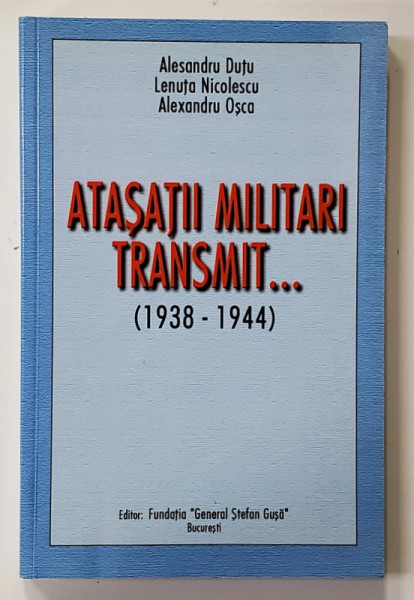 ATASATII MILITARI TRANSMIT ...( 1938 - 1944 ) de ALESANDRU DUTU ...ALEXANDRU OSCA , 2001