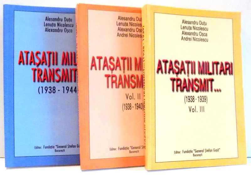 ATASATII MILITARI TRANSMIT...(1938-1944) de ALESANRU DUTU, LENUTA NICOLESCU SI ALEXANDRU OSCA  VOL I-III  , 2001