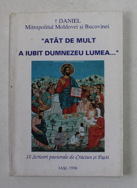 ' ATAT DE MULT A IUBIT DUMNEZEU LUMEA ...' , 12 SCRISORI PASTORALE DE CRACIUN SI DE PASTI de DANIEL , MITROPOLITUL MOLDOVEI , 1996