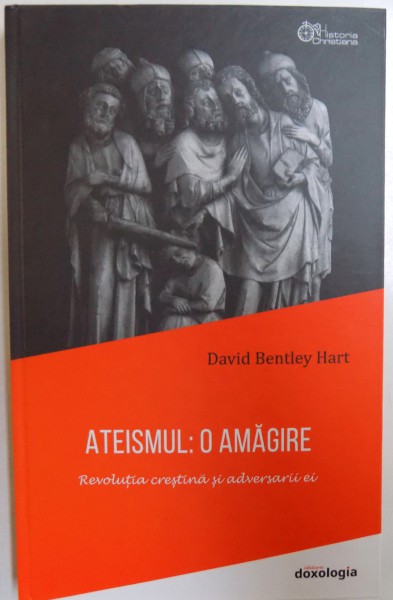 ATEISMUL : O AMAGIRE  - REVOLUTIA CRESTINA SI ADVERSARII EI de DAVID BENTLEY HART , 2017