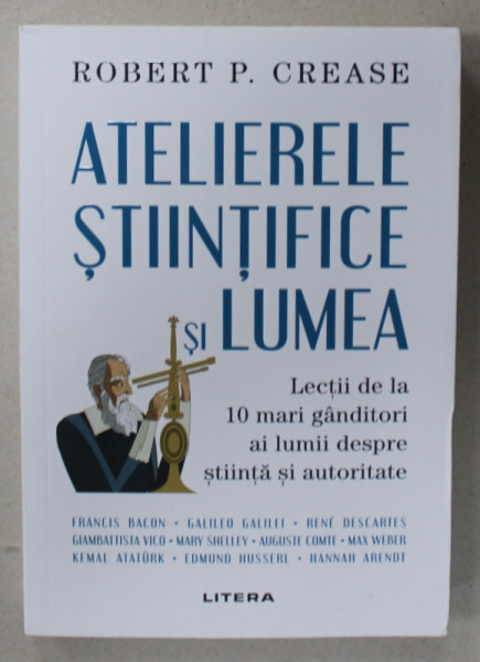 ATELIERELE STIINTIFICE SI LUMEA , LECTII DE LA 10 MARI GANDITORI AI LUMII ...de ROBERT P. CREASE , 2021