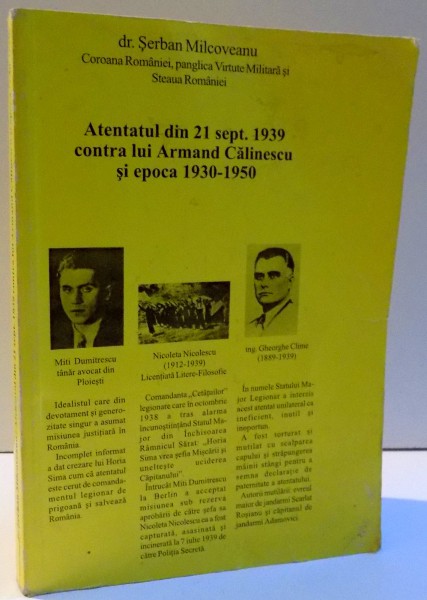 ATENTATUL DIN 21 SEPT. 1939 CONTRA LUI ARMAND CALINESCU SI EPOCA 1930-1950 de SERBAN MILCOVEANU , 2004