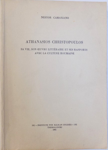 ATHANASIOS CHRISTOPOULOS SA VIE, SON OEUVRE LITTERAIRE ET SES RAPPORTS AVEC LA CULTURE ROUMAINE par NESTOR CAMARIANO, 1981