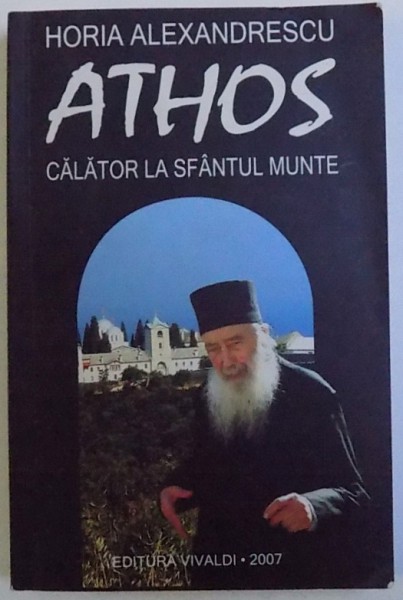 ATHOS  -  CALATOR LA SFANTUL MUNTE de HORIA ALEXANDRESCU , 2007 *DEDICATIE