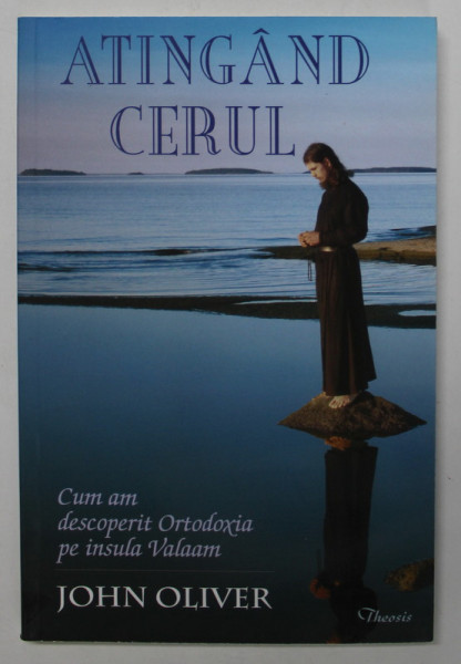 ATINGAND CERUL , CUM AM DESCOPERIT ORTODOXIA PE INSULA VALAAM , EDITIA A II - A de JOHN OLIVER , 2010