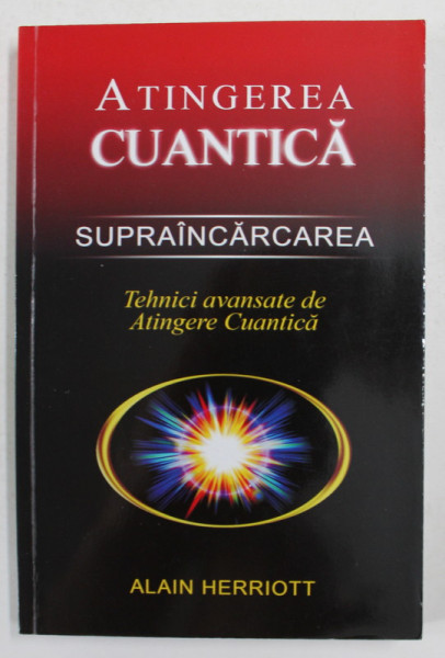 ATINGEREA CUANTICA - SUPRAINCARCAREA - TEHNICI AVANSATE DE ATINGERE CUNATICA de ALAIN HERRIOTT , 2010 *PREZINTA SUBLINIERI IN TEXT