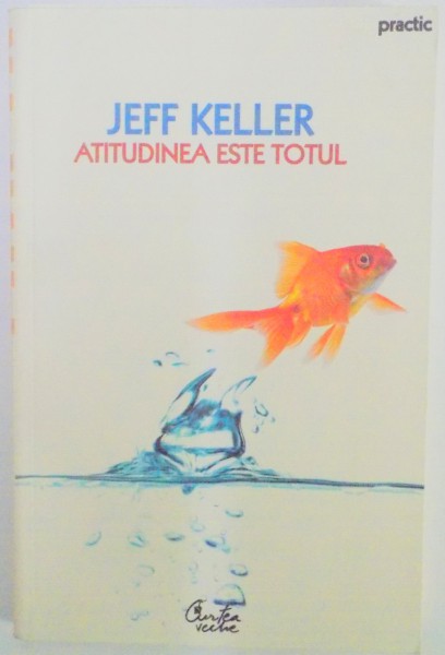 ATITUDINEA ESTE TOTUL de JEFF KELLER , EDITIA A II A , 2008