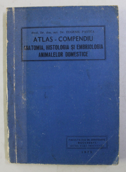ATLAS - COMPENDIU . ANATOMIA , HISTOLOGIA SI EMBRIOLOGIA ANIMALELOR DOMESTICE de EUGENIU PASTEA , 1975