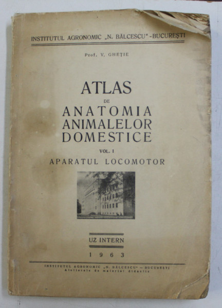 ATLAS DE ANATOMIA ANIMALELOR DOMESTICE de V. GHETIE , VOLUMUL I - APARATUL LOCOMOTOR , 1963