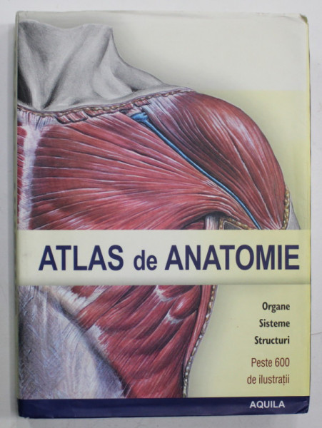 ATLAS DE ANATOMIE , ORGANE , SISTEME , STRUCTURI , PESTE 600 MDE ILUSTRATII , ANII '2000 X