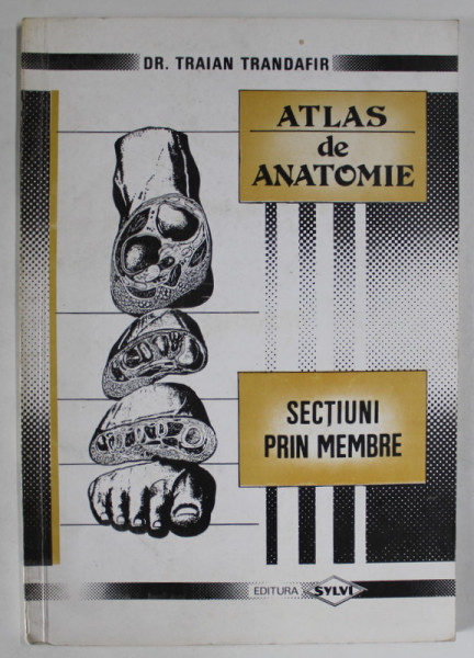 ATLAS DE ANATOMIE , SECTIUNI PRIN MEMBRE de DR. TRAIAN TRANDAFIR , 1994 *PREZINTA HALOURI DE APA