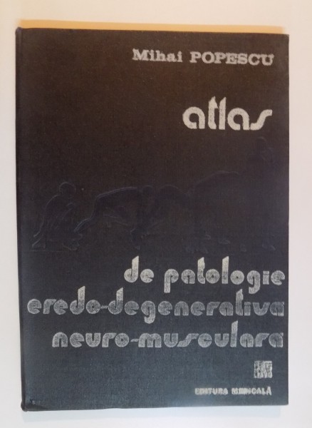 ATLAS DE PATOLOGIE EREDO-DEGENERATIVA NEURO-MUSCULARA de MIHAI POPESCU , 1989