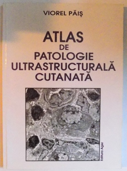 ATLAS DE PATOLOGIE ULTRASTRUCTURALA CUTANATA de VIOREL PAIS , 2002