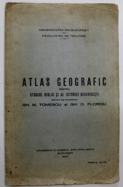 ATLAS GEOGRAFIC PENTRU STUDIUL BIBLIC SI AL ISTORIEI BISERICESTI , editat de studentii GH. M. TOMESCU si GH. D FLOROIU , 1937
