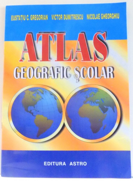 ATLAS GEOGRAFIC SCOLAR de EUSTATIU C. GREGORIAN, VICTOR DUMITRESCU, NICOLAE GHEORGHIU