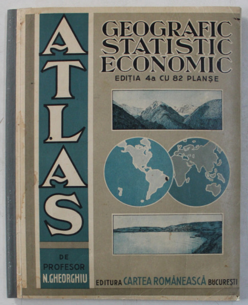 ATLAS GEOGRAFIC , STATISTIC SI ECONOMIC  - EDITIA A -  IV - A CU 82 PLANSE de PROFESOR N . GHEORGHIU , 1933